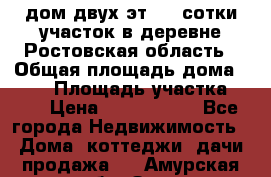 дом двух эт. 33 сотки участок в деревне Ростовская область › Общая площадь дома ­ 300 › Площадь участка ­ 33 › Цена ­ 1 500 000 - Все города Недвижимость » Дома, коттеджи, дачи продажа   . Амурская обл.,Зея г.